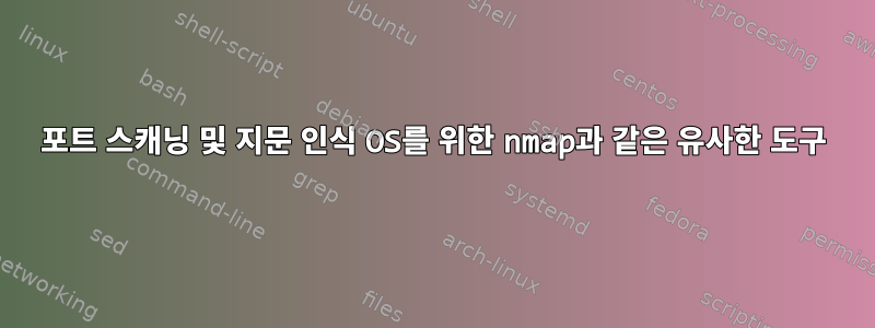 포트 스캐닝 및 지문 인식 OS를 위한 nmap과 같은 유사한 도구