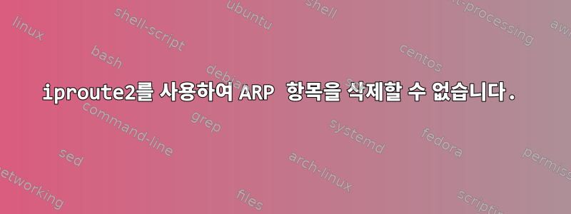 iproute2를 사용하여 ARP 항목을 삭제할 수 없습니다.