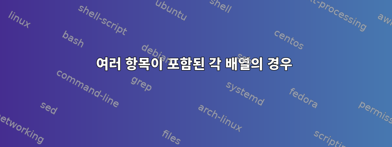 여러 항목이 포함된 각 배열의 경우