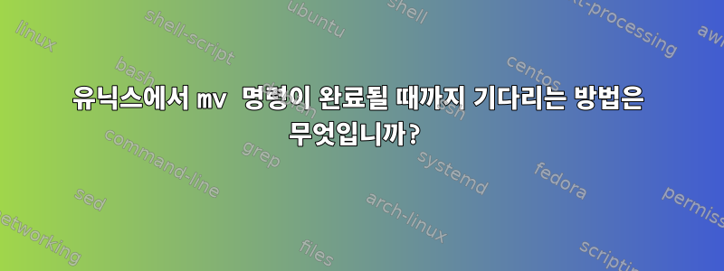 유닉스에서 mv 명령이 완료될 때까지 기다리는 방법은 무엇입니까?