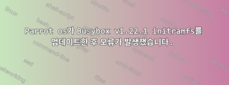 Parrot os가 Busybox v1.22.1 initramfs를 업데이트한 후 오류가 발생했습니다.