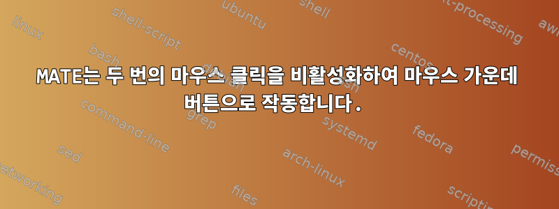 MATE는 두 번의 마우스 클릭을 비활성화하여 마우스 가운데 버튼으로 작동합니다.