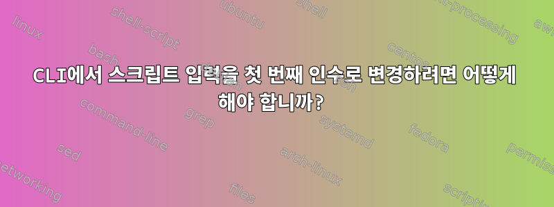 CLI에서 스크립트 입력을 첫 번째 인수로 변경하려면 어떻게 해야 합니까?