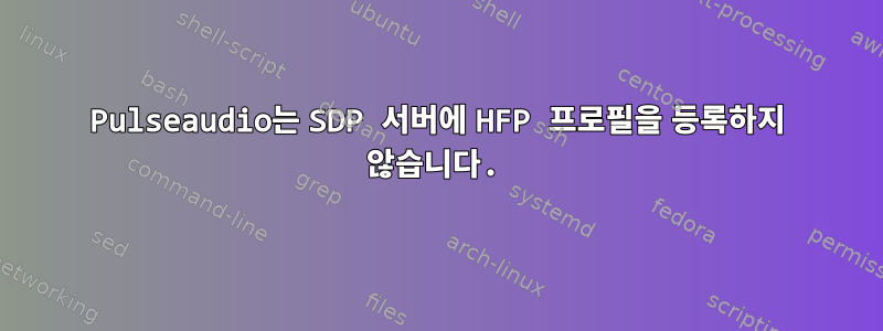 Pulseaudio는 SDP 서버에 HFP 프로필을 등록하지 않습니다.