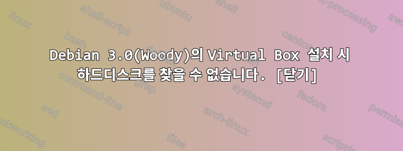 Debian 3.0(Woody)의 Virtual Box 설치 시 하드디스크를 찾을 수 없습니다. [닫기]