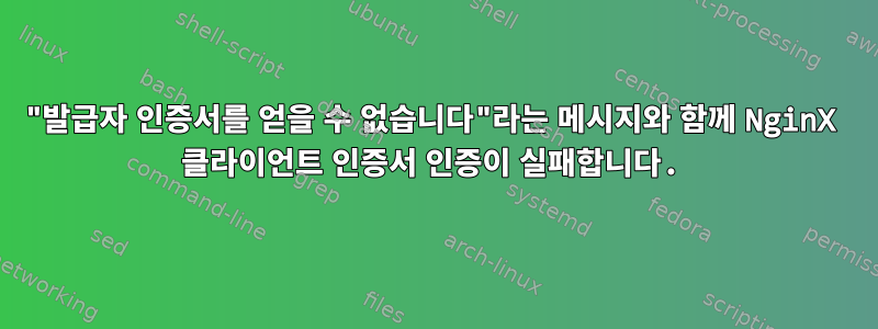 "발급자 인증서를 얻을 수 없습니다"라는 메시지와 함께 NginX 클라이언트 인증서 인증이 실패합니다.