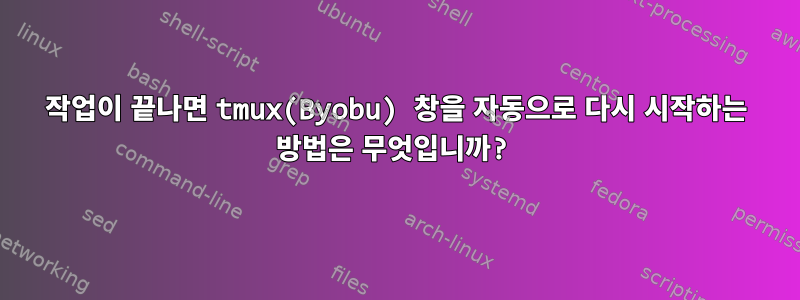 작업이 끝나면 tmux(Byobu) 창을 자동으로 다시 시작하는 방법은 무엇입니까?