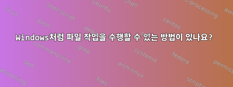 Windows처럼 파일 작업을 수행할 수 있는 방법이 있나요?