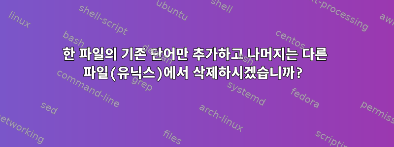 한 파일의 기존 단어만 추가하고 나머지는 다른 파일(유닉스)에서 삭제하시겠습니까?