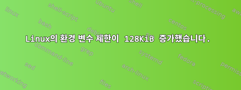 Linux의 환경 변수 제한이 128KiB 증가했습니다.