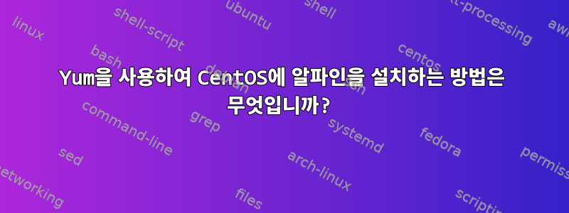 Yum을 사용하여 CentOS에 알파인을 설치하는 방법은 무엇입니까?