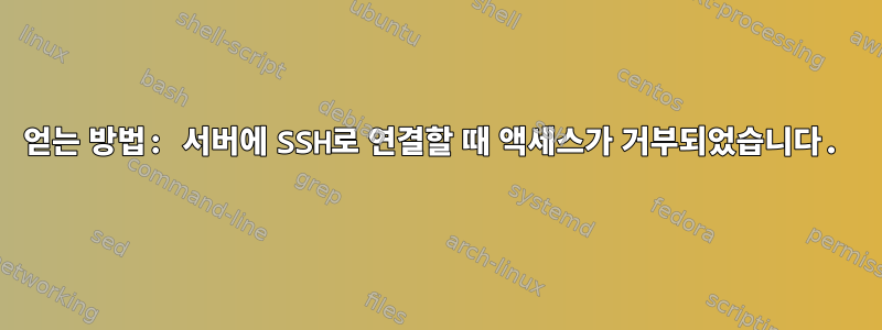 얻는 방법: 서버에 SSH로 연결할 때 액세스가 거부되었습니다.