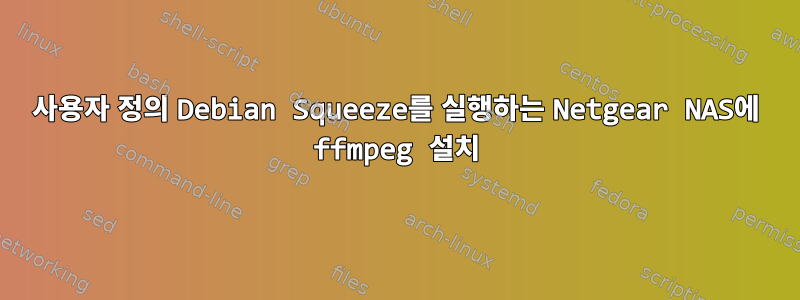 사용자 정의 Debian Squeeze를 실행하는 Netgear NAS에 ffmpeg 설치