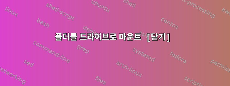 폴더를 드라이브로 마운트 [닫기]