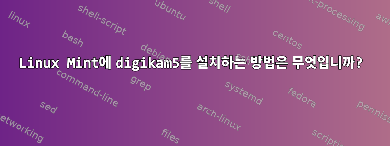 Linux Mint에 digikam5를 설치하는 방법은 무엇입니까?