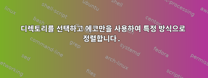 디렉토리를 선택하고 에코만을 사용하여 특정 방식으로 정렬합니다.