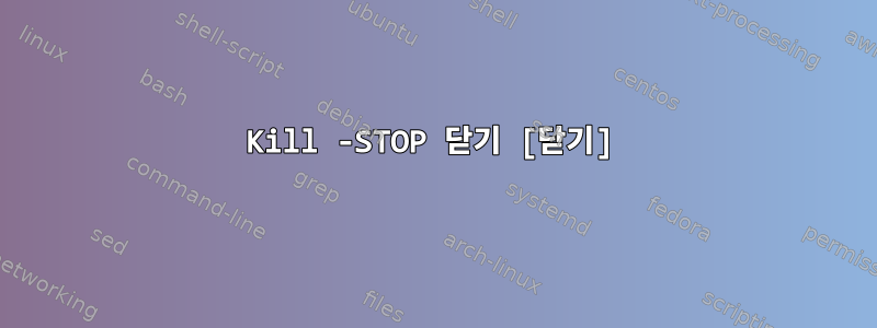 Kill -STOP 닫기 [닫기]