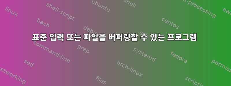 표준 입력 또는 파일을 버퍼링할 수 있는 프로그램