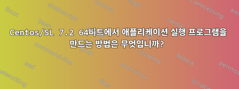 Centos/SL 7.2 64비트에서 애플리케이션 실행 프로그램을 만드는 방법은 무엇입니까?