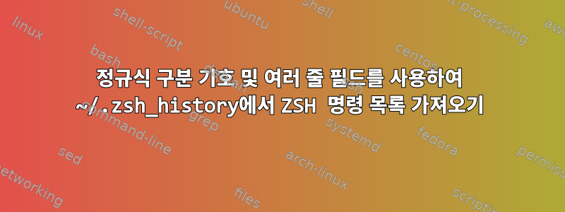 정규식 구분 기호 및 여러 줄 필드를 사용하여 ~/.zsh_history에서 ZSH 명령 목록 가져오기