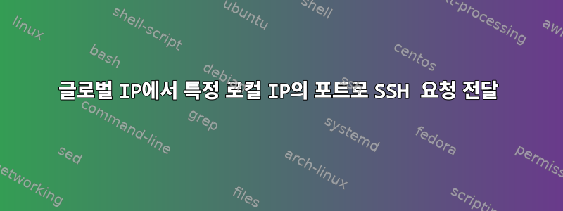 글로벌 IP에서 특정 로컬 IP의 포트로 SSH 요청 전달