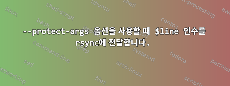 --protect-args 옵션을 사용할 때 $line 인수를 rsync에 전달합니다.