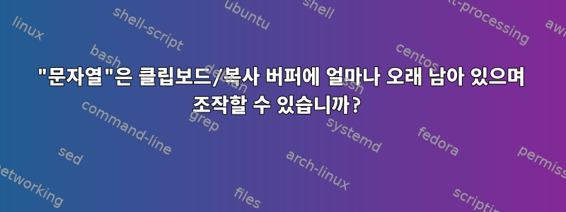 "문자열"은 클립보드/복사 버퍼에 얼마나 오래 남아 있으며 조작할 수 있습니까?