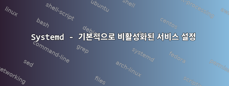 Systemd - 기본적으로 비활성화된 서비스 설정