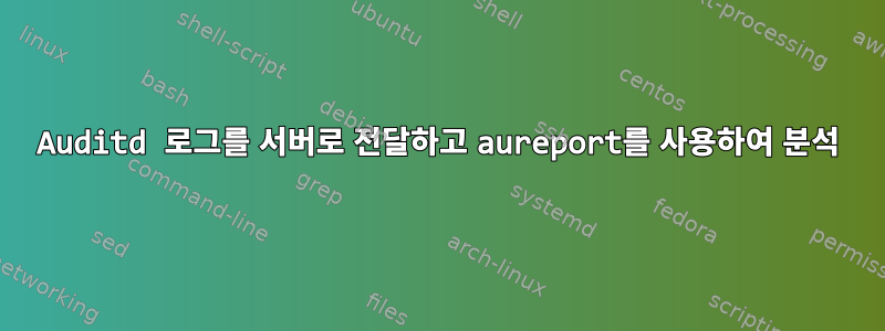 Auditd 로그를 서버로 전달하고 aureport를 사용하여 분석