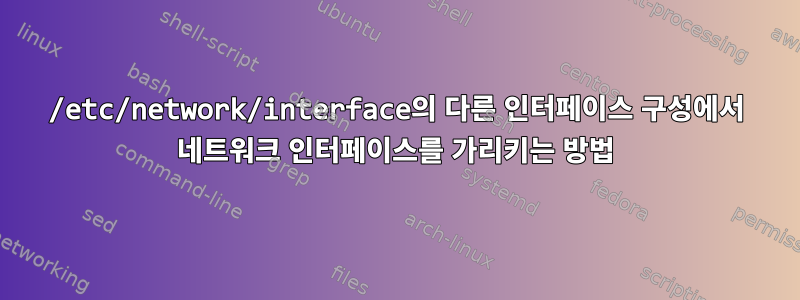 /etc/network/interface의 다른 인터페이스 구성에서 네트워크 인터페이스를 가리키는 방법