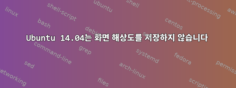 Ubuntu 14.04는 화면 해상도를 저장하지 않습니다