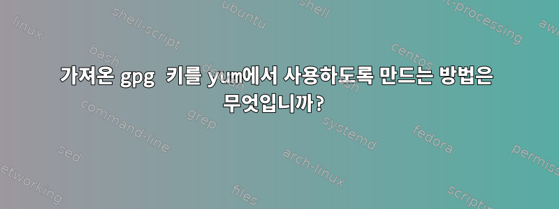 가져온 gpg 키를 yum에서 사용하도록 만드는 방법은 무엇입니까?