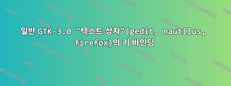 일반 GTK-3.0 "텍스트 상자"(gedit, nautilus, firefox)의 키 바인딩