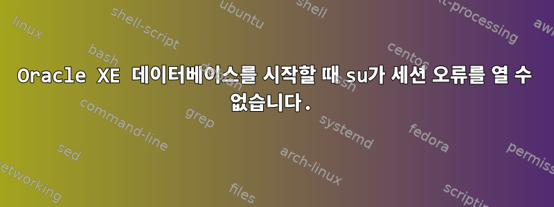 Oracle XE 데이터베이스를 시작할 때 su가 세션 오류를 열 수 없습니다.