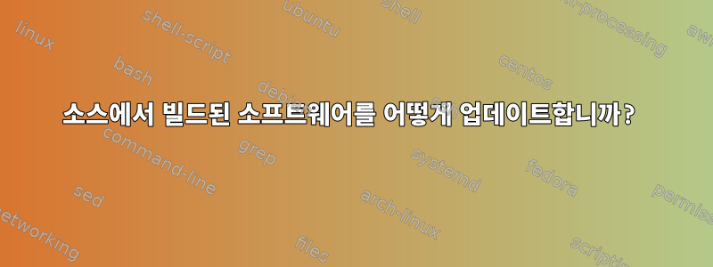 소스에서 빌드된 소프트웨어를 어떻게 업데이트합니까?