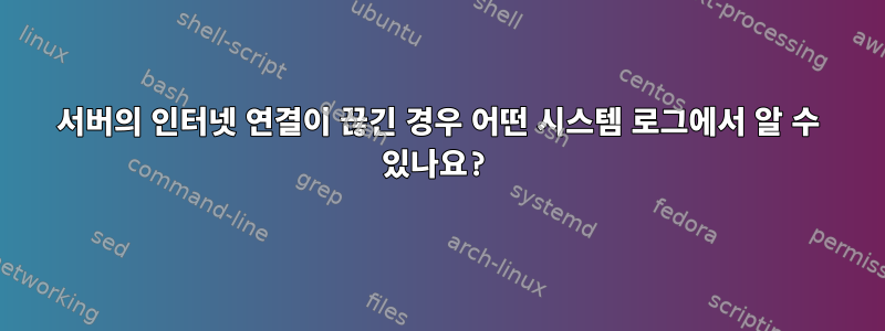 서버의 인터넷 연결이 끊긴 경우 어떤 시스템 로그에서 알 수 있나요?