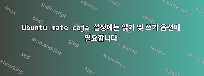 Ubuntu mate caja 설정에는 읽기 및 쓰기 옵션이 필요합니다