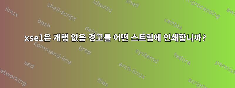 xsel은 개행 없음 경고를 어떤 스트림에 인쇄합니까?