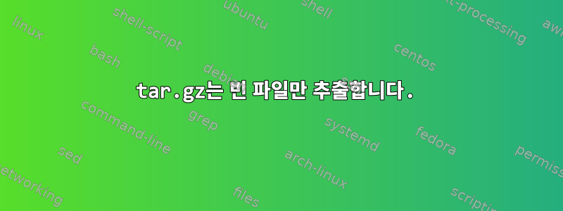 tar.gz는 빈 파일만 추출합니다.