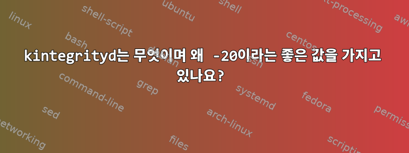 kintegrityd는 무엇이며 왜 -20이라는 좋은 값을 가지고 있나요?