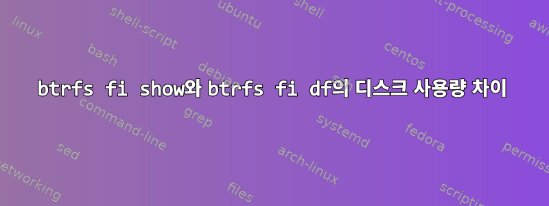 btrfs fi show와 btrfs fi df의 디스크 사용량 차이