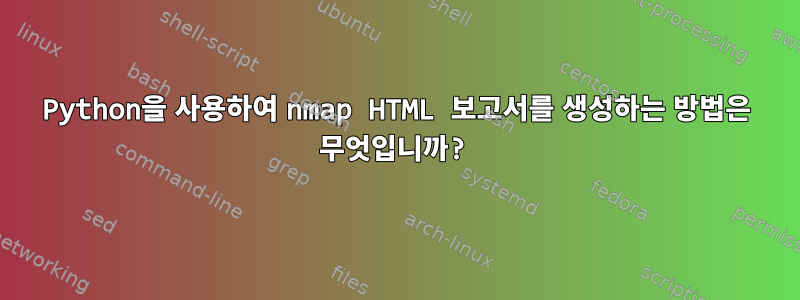 Python을 사용하여 nmap HTML 보고서를 생성하는 방법은 무엇입니까?