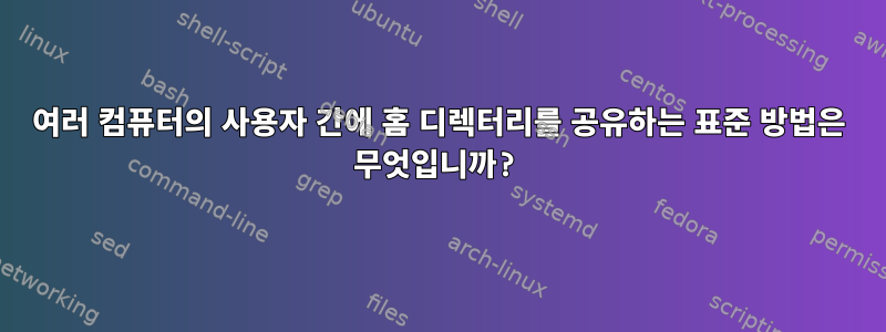 여러 컴퓨터의 사용자 간에 홈 디렉터리를 공유하는 표준 방법은 무엇입니까?