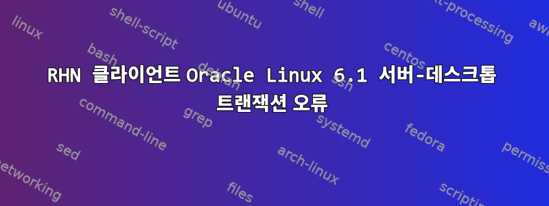 RHN 클라이언트 Oracle Linux 6.1 서버-데스크톱 트랜잭션 오류