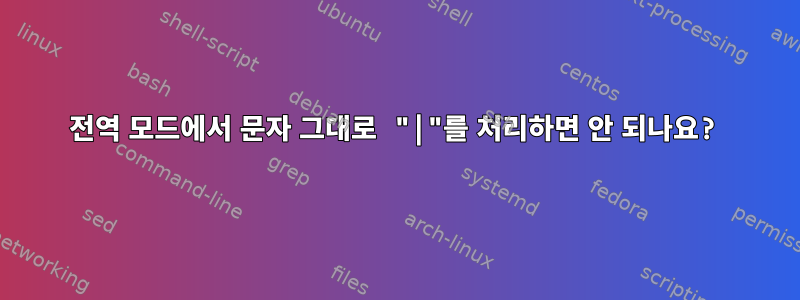 전역 모드에서 문자 그대로 "|"를 처리하면 안 되나요?