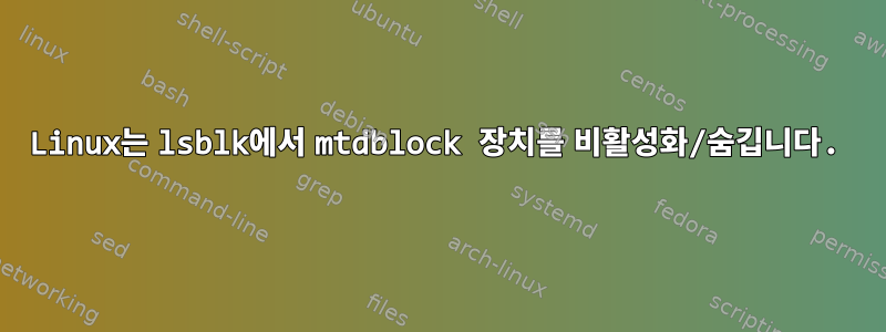 Linux는 lsblk에서 mtdblock 장치를 비활성화/숨깁니다.