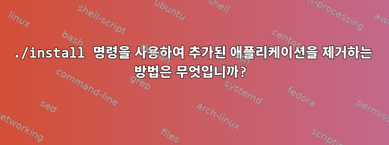 ./install 명령을 사용하여 추가된 애플리케이션을 제거하는 방법은 무엇입니까?