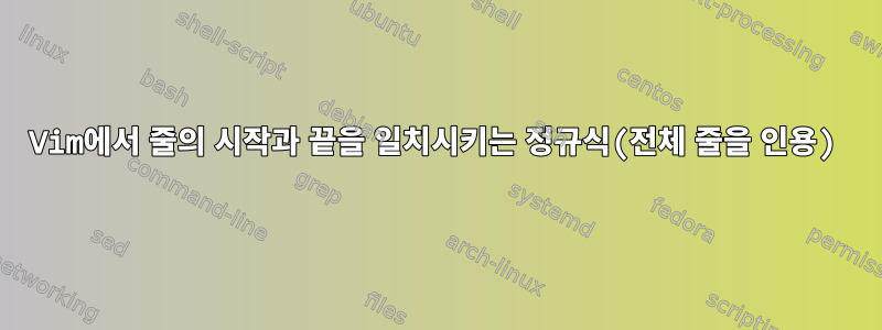 Vim에서 줄의 시작과 끝을 일치시키는 정규식(전체 줄을 인용)