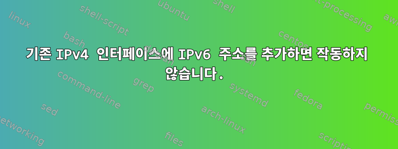 기존 IPv4 인터페이스에 IPv6 주소를 추가하면 작동하지 않습니다.