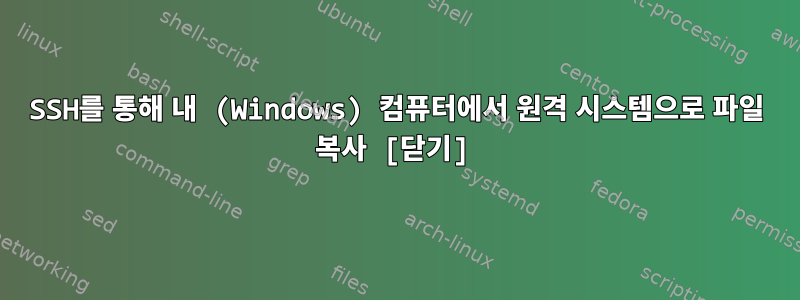 SSH를 통해 내 (Windows) 컴퓨터에서 원격 시스템으로 파일 복사 [닫기]